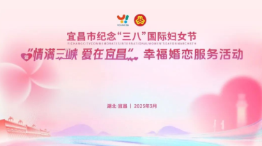 情满三峡，爱在宜昌！宜昌市纪念“三八”国际妇女节暨幸福婚恋服务活动举行